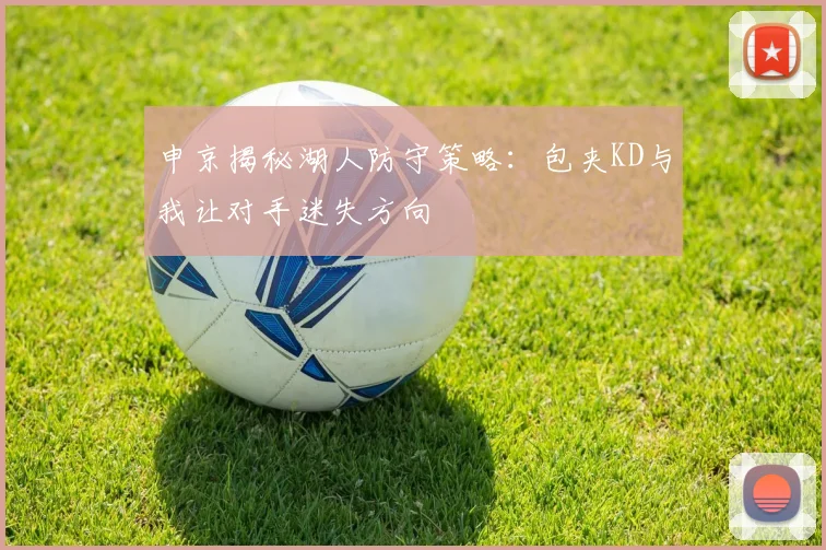 申京揭秘湖人防守策略：包夹KD与我让对手迷失方向