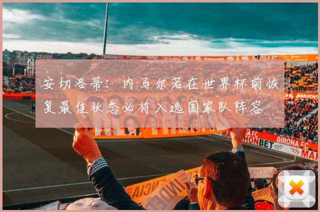 安切洛蒂：内马尔若在世界杯前恢复最佳状态必将入选国家队阵容